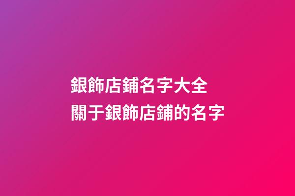 銀飾店鋪名字大全 關于銀飾店鋪的名字-第1張-店鋪起名-玄機派